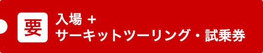 要 入場＋サーキットツーリング・試乗券
